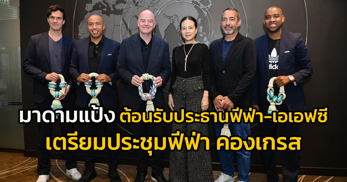 "มาดามแป้ง" ต้อนรับประธานฟีฟ่า-เอเอฟซี ถึงไทย ตำนานแชมป์โลกก็มาด้วย เตรียมประชุมฟีฟ่า คองเกรส